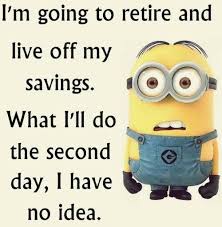Meme features a little yellow minion creature and the caption, "I'm going to retire and live off my savings. What I'll do the second day, I have no idea."