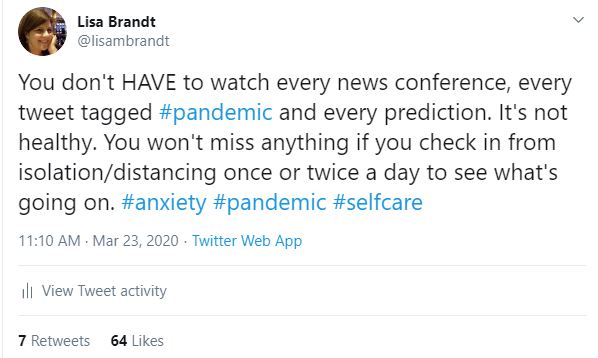 My tweet: You don't HAVE to watch every news conference, every tweet tagged #pandemic and every prediction. It's not healthy. You won't miss anything if you check in from isolation/distancing once or twice a day to see what's going on.
