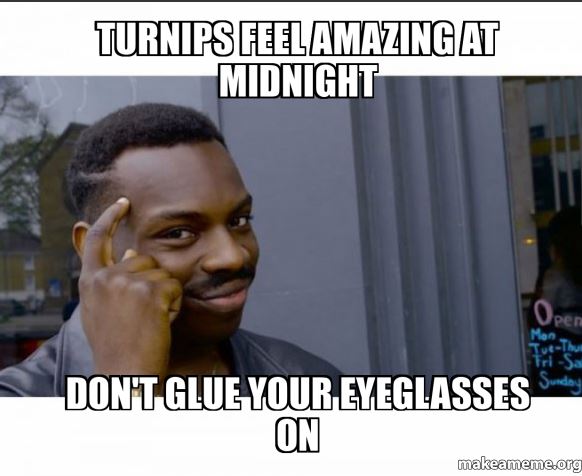 Meme of a guy tapping his head like he's smart. Top text says, turnips feel amazing and midnight. Bottom text reads, Don't glue your eyeglasses on. 