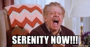 Mr. Costanza aka Jerry Stiller yelling "serenity now"!