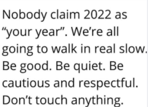 Text meme reads: Nobody claim 2022 as your year. We're all going to walk in real slowly. Be good. Be Quiet. Be cautious and respectful. Don't touch anything.