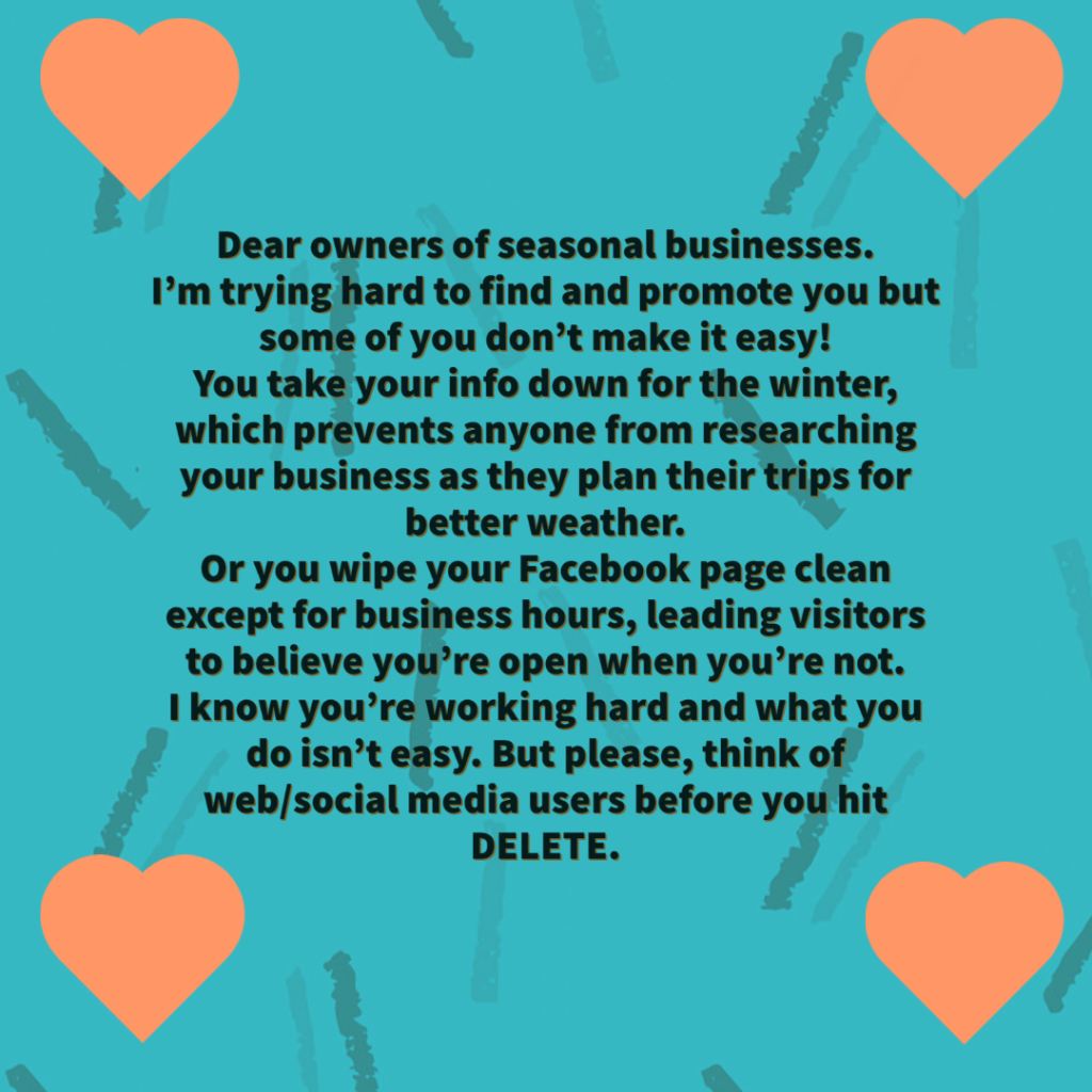 Blue meme with orange hearts and text telling seasonal business owners that they make it hard to find and promote them when they take info off their web pages or social media pages during the winter. Also, some forget to remove business hours so it looks like they're open when they're not. 