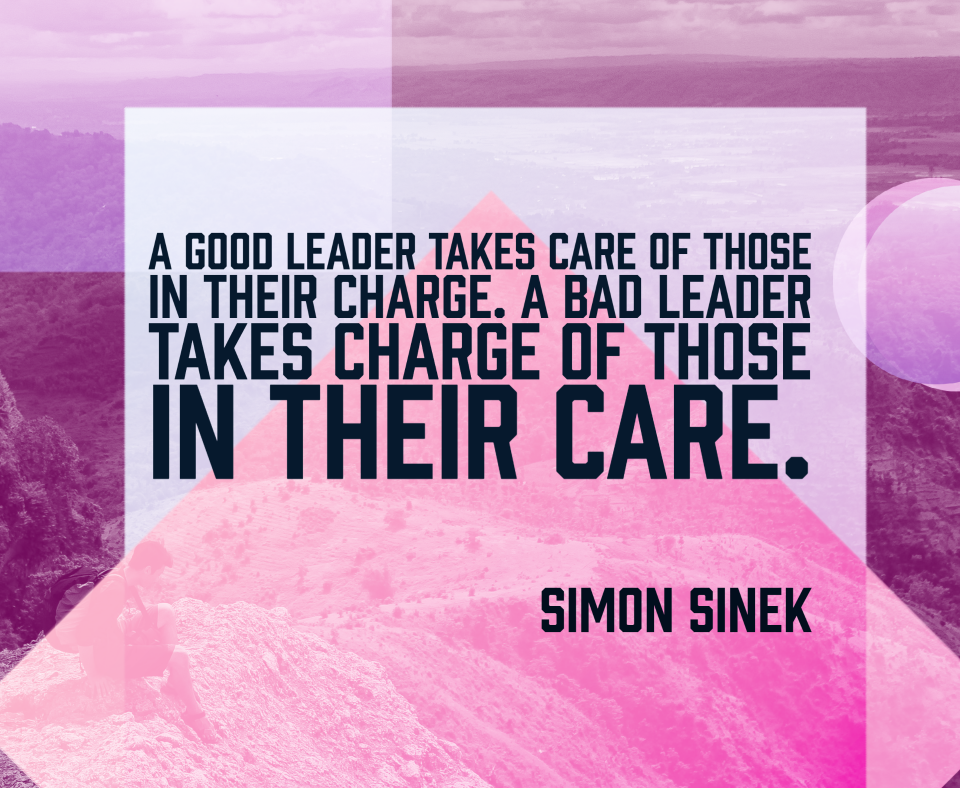 Pink and mauve meme with the quote by Simon Sinek: Good leaders take care of those in their charge. Bad leaders take charge of those in their care.