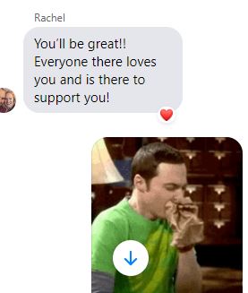 Rachel:  You'll be great! Everyone there loves you and is there to support you.
My response is a meme of Sheldon Cooper from the Big Bang Theory breathing into a paper bag. 