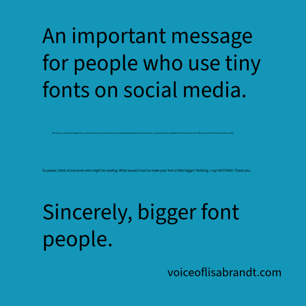Blue background with black text that reds: An important message for people who use tiny fonts on social media. Then two lines of complaint in the tiniest fonts known to humans. Followed by, Sincerely, bigger font people.